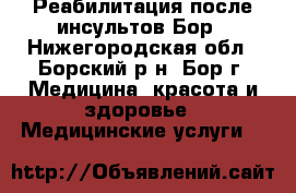 Реабилитация после инсультов Бор - Нижегородская обл., Борский р-н, Бор г. Медицина, красота и здоровье » Медицинские услуги   